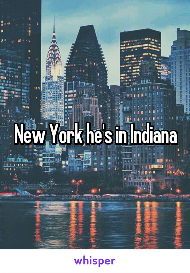 New York he's in Indiana