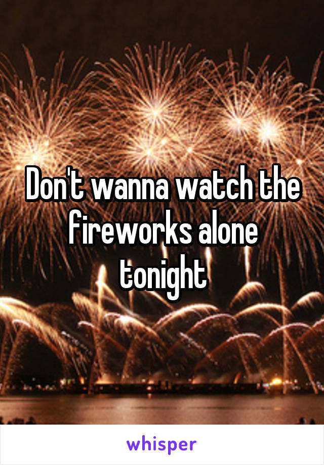 Don't wanna watch the fireworks alone tonight