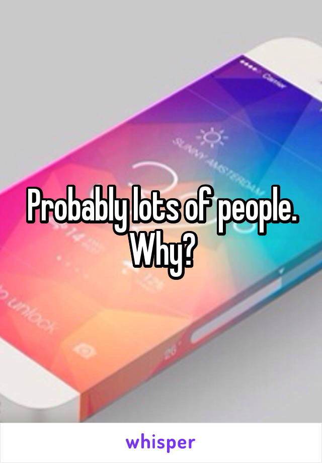 Probably lots of people. Why?