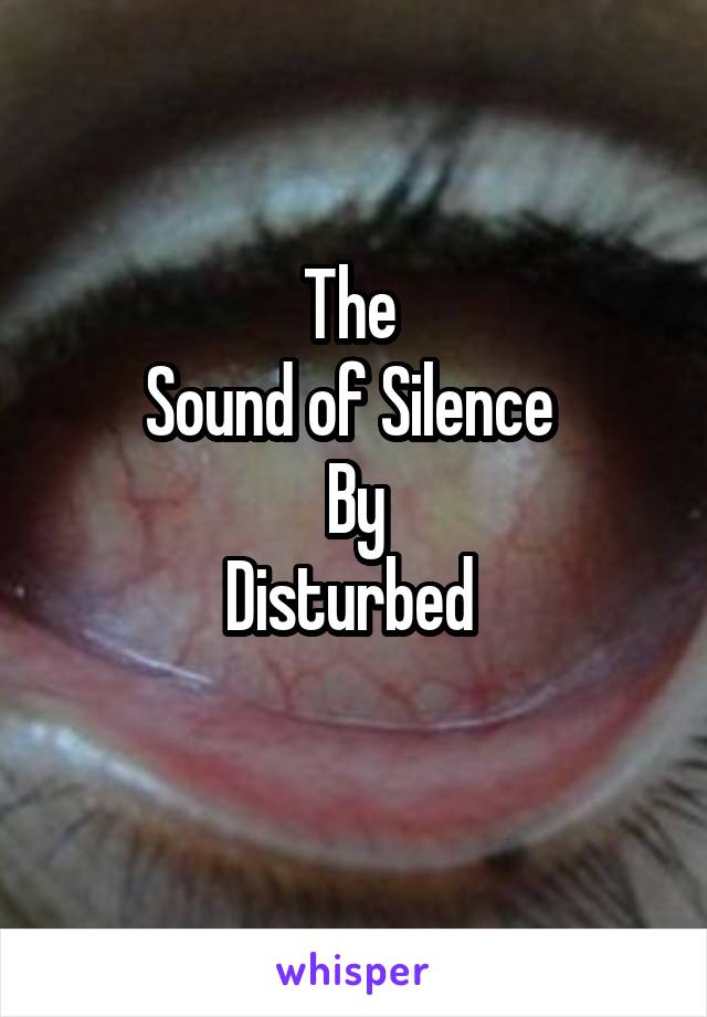 The 
Sound of Silence 
By
Disturbed 
