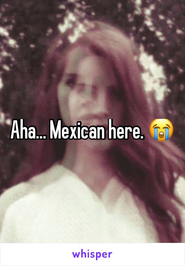 Aha... Mexican here. 😭