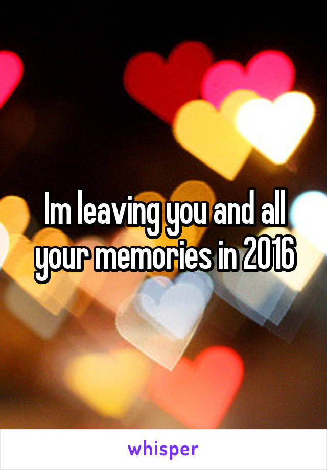 Im leaving you and all your memories in 2016