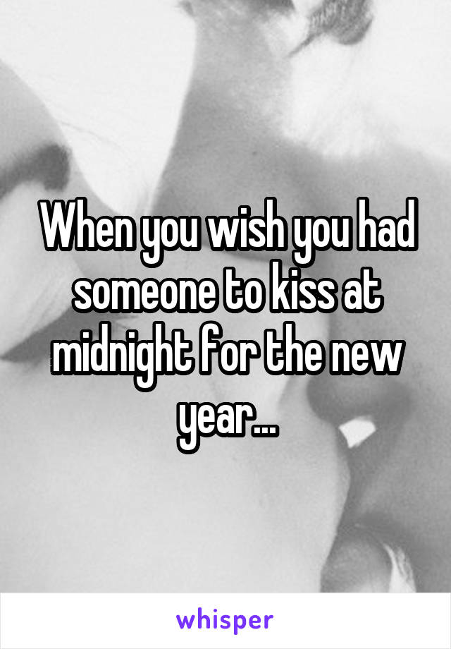 When you wish you had someone to kiss at midnight for the new year...