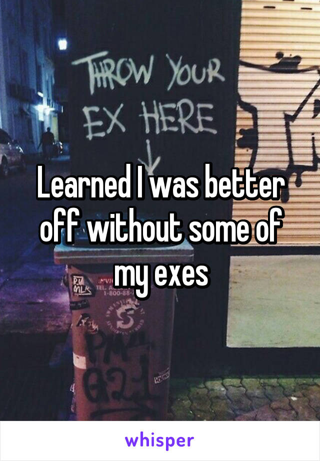 Learned I was better off without some of my exes