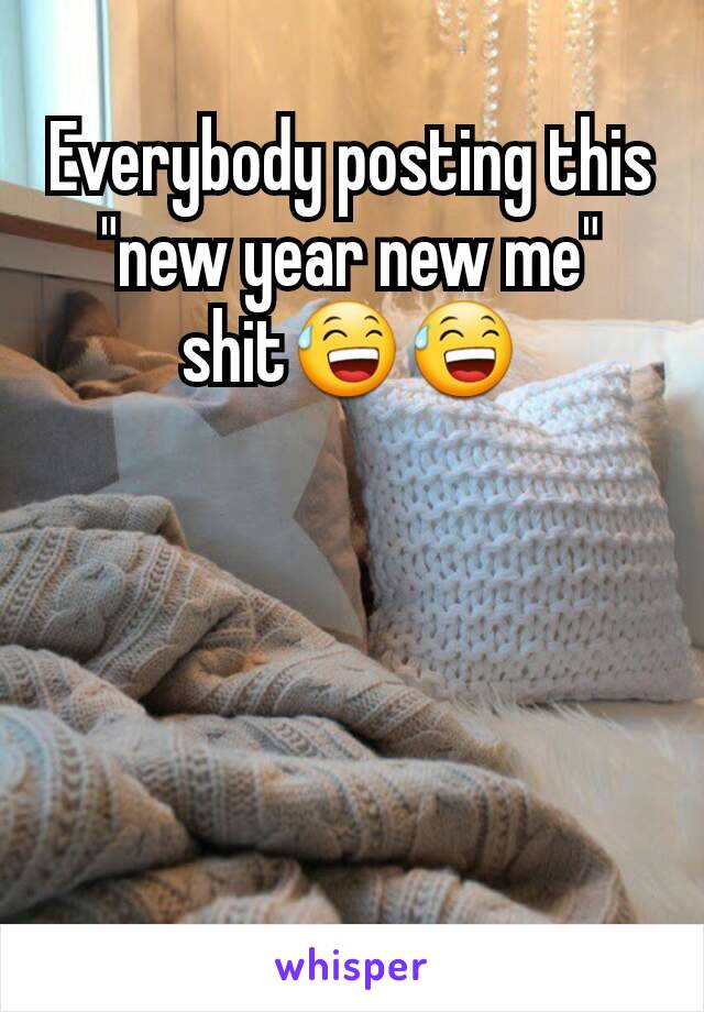 Everybody posting this "new year new me" shit😅😅