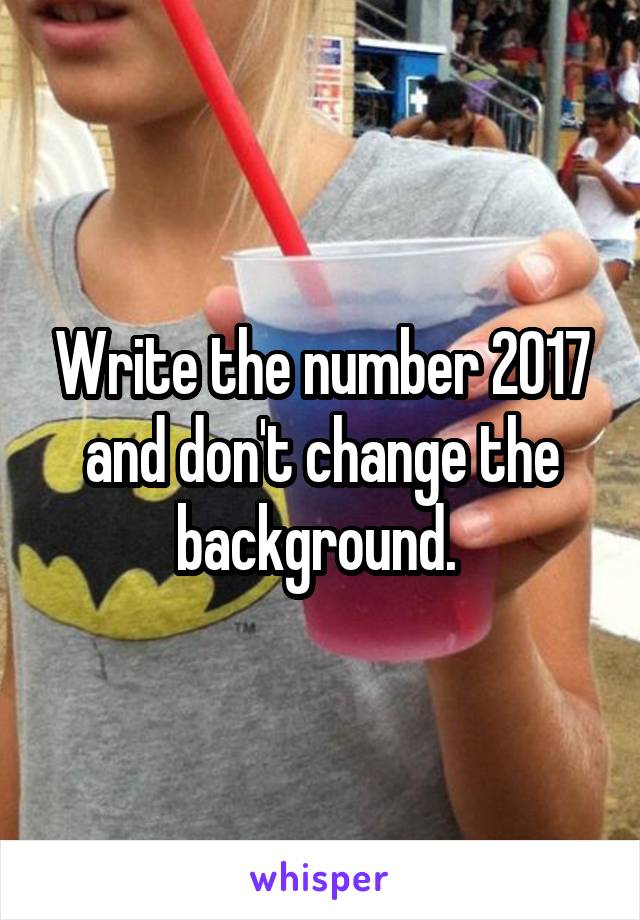 Write the number 2017 and don't change the background. 