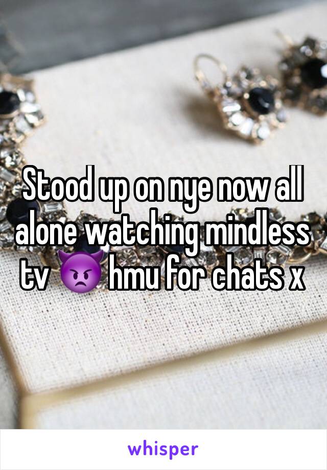 Stood up on nye now all alone watching mindless tv 👿 hmu for chats x