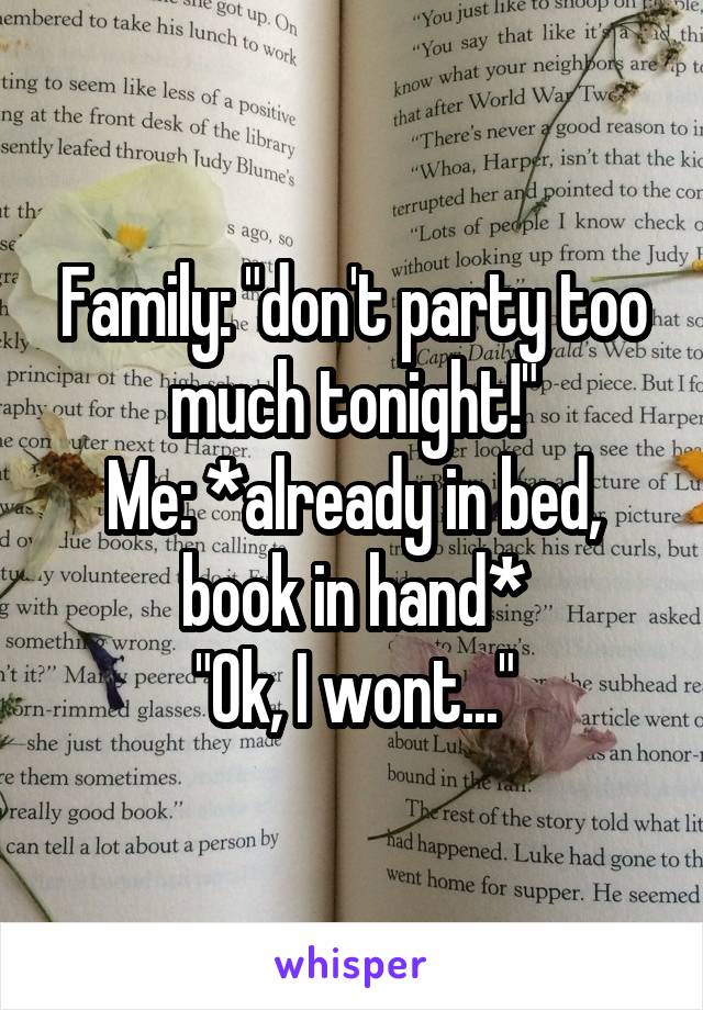 Family: "don't party too much tonight!"
Me: *already in bed, book in hand*
"Ok, I wont..."