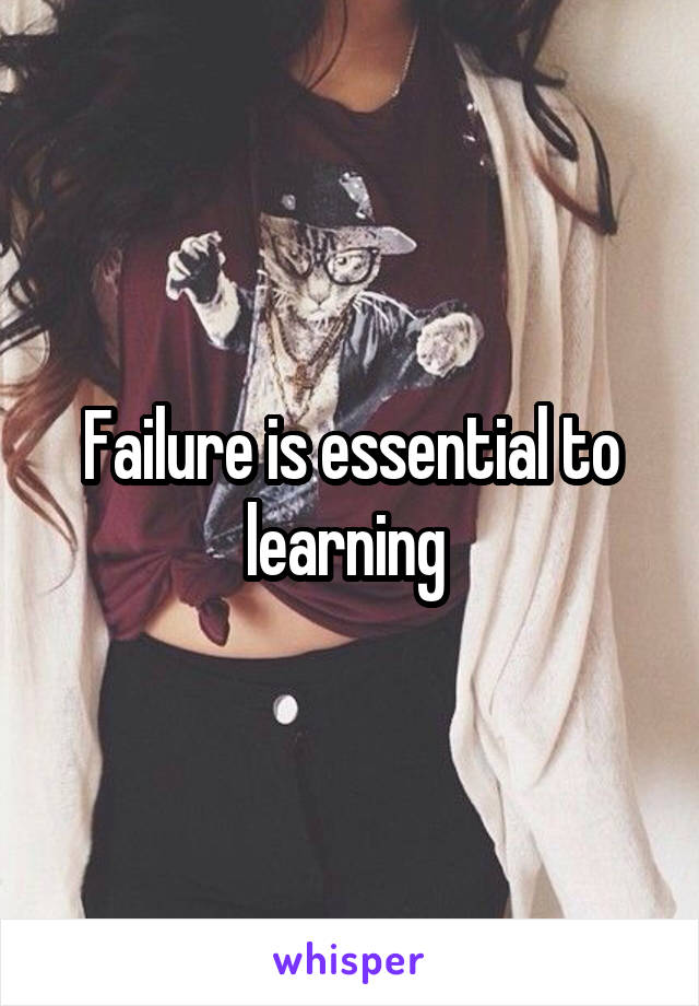 Failure is essential to learning 