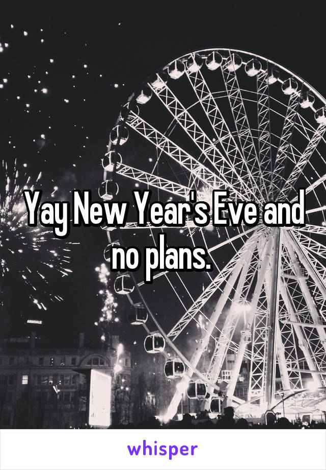 Yay New Year's Eve and no plans. 