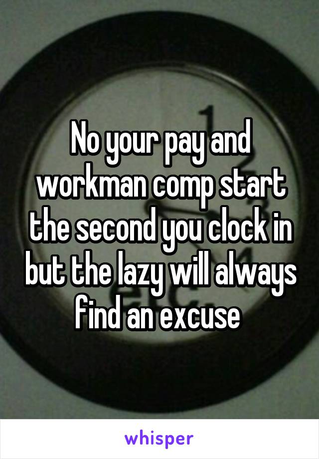 No your pay and workman comp start the second you clock in but the lazy will always find an excuse 