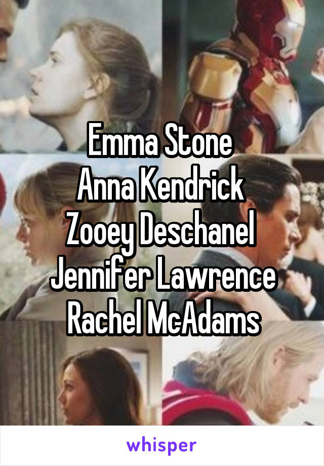 Emma Stone 
Anna Kendrick 
Zooey Deschanel 
Jennifer Lawrence
Rachel McAdams