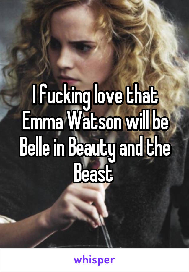 I fucking love that Emma Watson will be Belle in Beauty and the Beast 