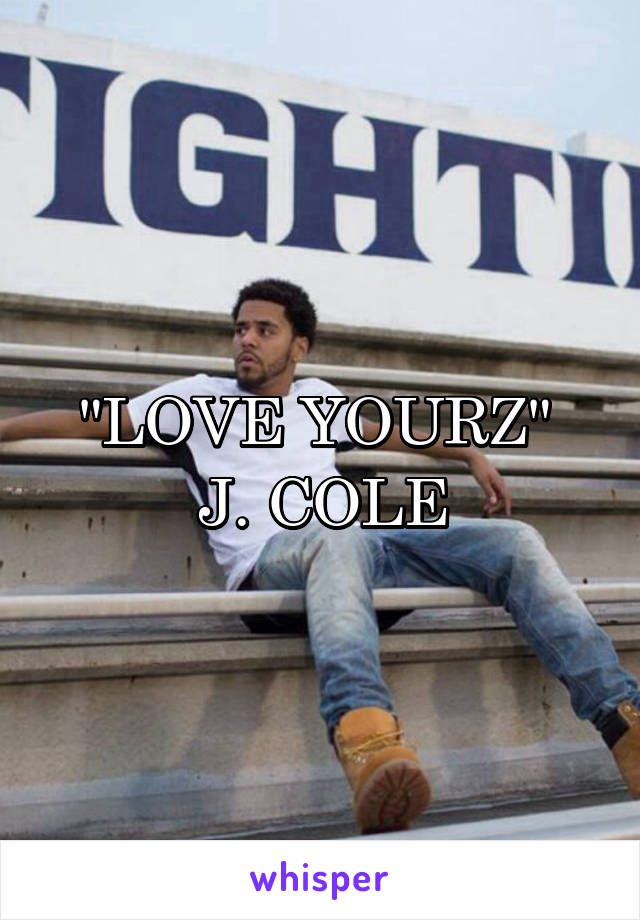 "LOVE YOURZ" 
J. COLE