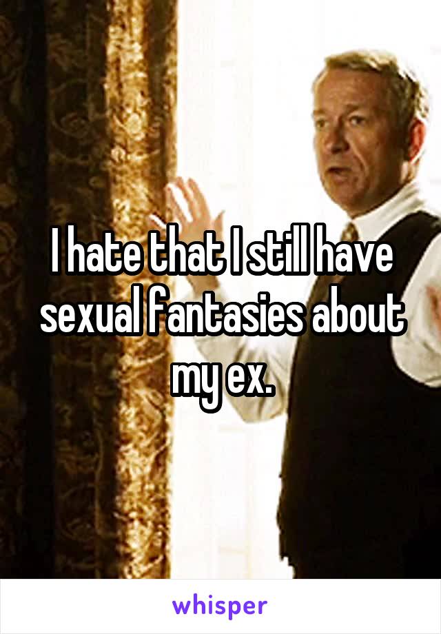 I hate that I still have sexual fantasies about my ex.