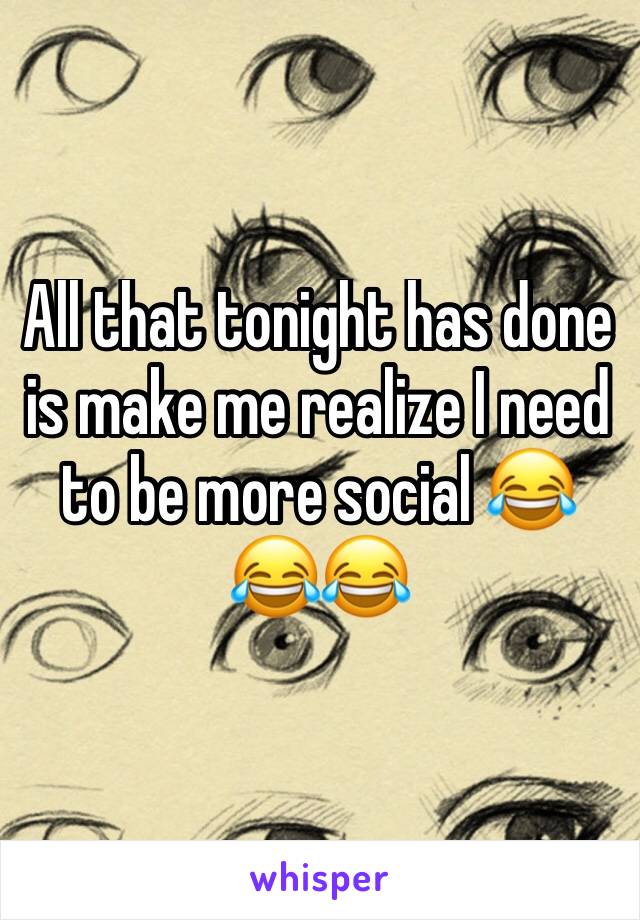 All that tonight has done is make me realize I need to be more social 😂😂😂