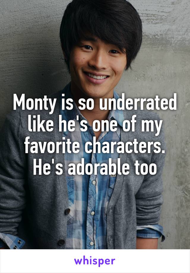 Monty is so underrated like he's one of my favorite characters. He's adorable too