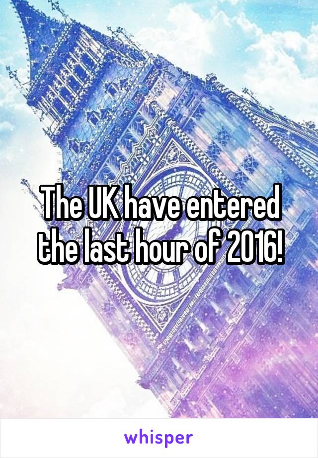 The UK have entered the last hour of 2016!