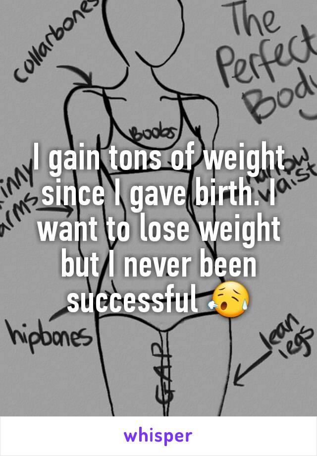 I gain tons of weight since I gave birth. I want to lose weight but I never been successful 😥