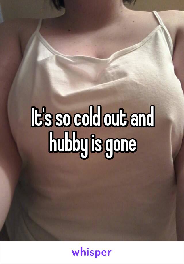 It's so cold out and hubby is gone