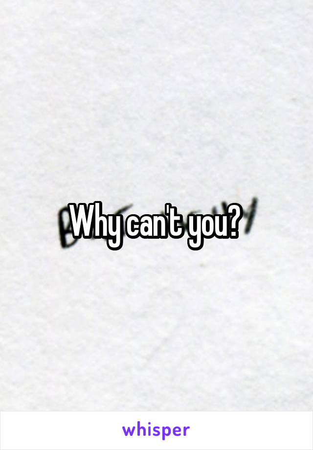 Why can't you? 