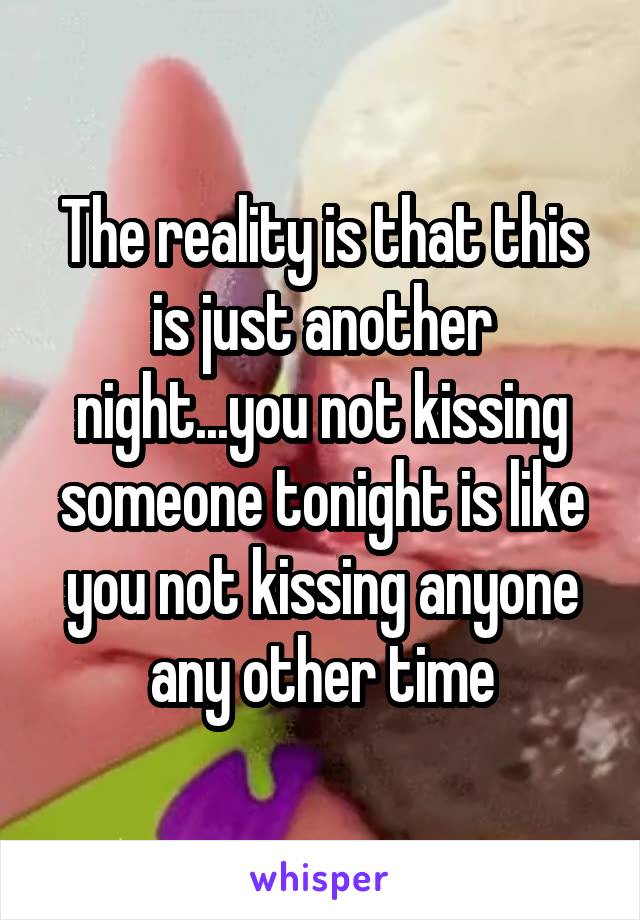 The reality is that this is just another night...you not kissing someone tonight is like you not kissing anyone any other time