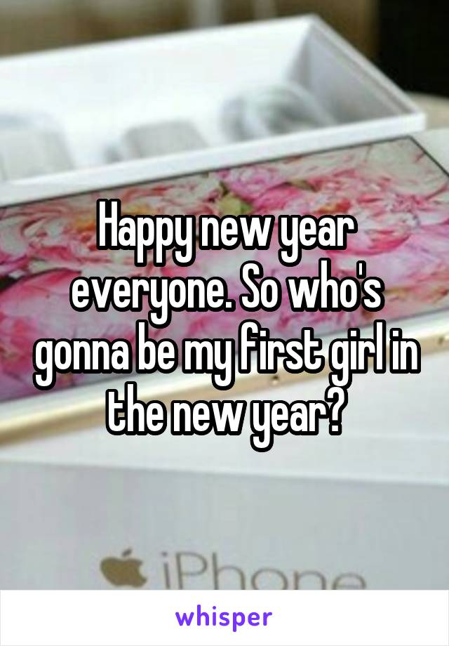 Happy new year everyone. So who's gonna be my first girl in the new year?