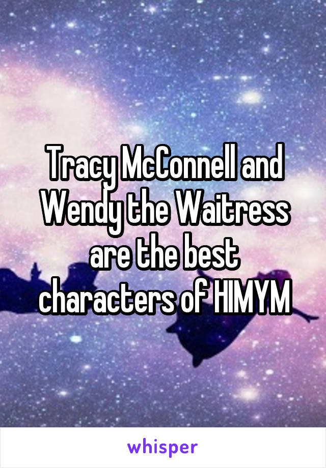 Tracy McConnell and Wendy the Waitress are the best characters of HIMYM