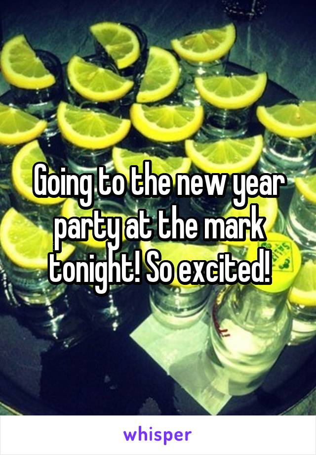 Going to the new year party at the mark tonight! So excited!