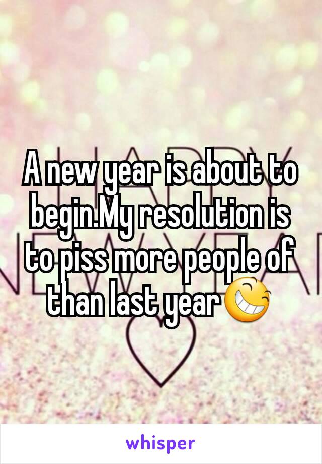 A new year is about to begin.My resolution is to piss more people of than last year😆