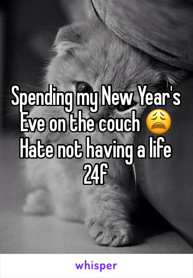 Spending my New Year's Eve on the couch 😩
Hate not having a life
24f