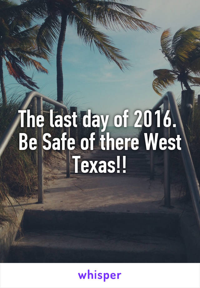 The last day of 2016.  Be Safe of there West Texas!!