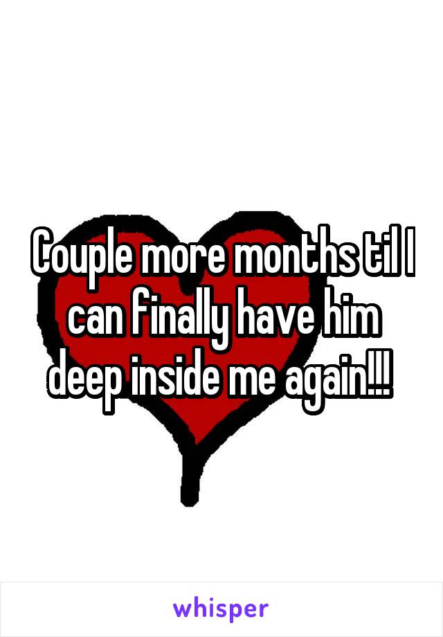 Couple more months til I can finally have him deep inside me again!!! 