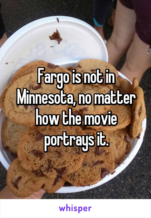 Fargo is not in Minnesota, no matter how the movie portrays it.