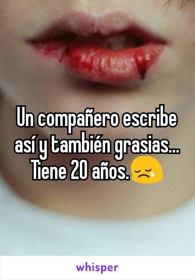 Un compañero escribe así y también grasias... Tiene 20 años.😢