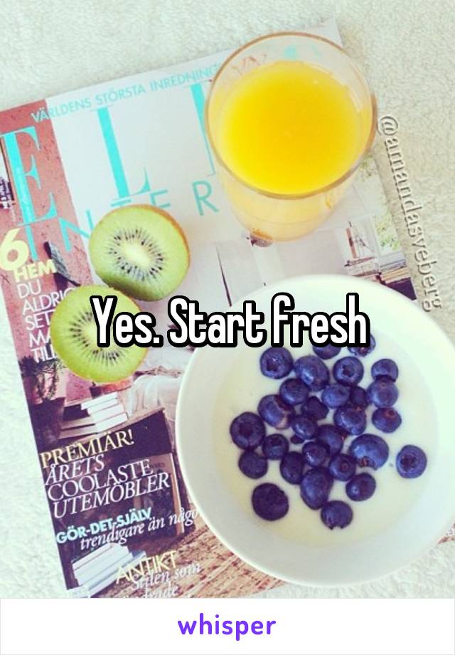 Yes. Start fresh