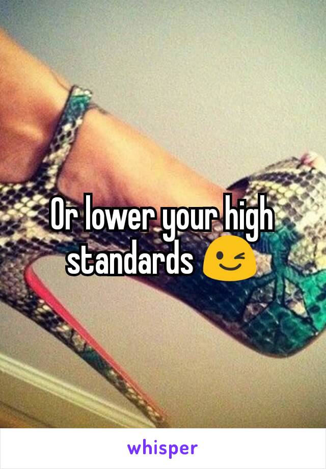 Or lower your high standards 😉