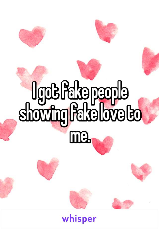 I got fake people showing fake love to me.