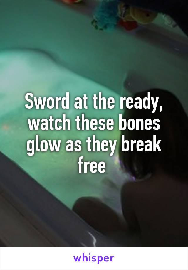 Sword at the ready, watch these bones glow as they break free 