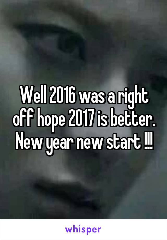 Well 2016 was a right off hope 2017 is better. New year new start !!!