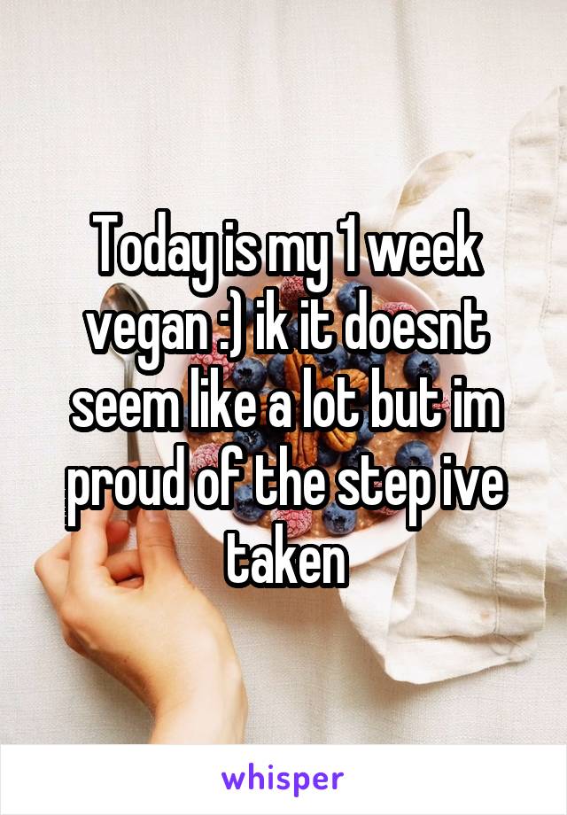 Today is my 1 week vegan :) ik it doesnt seem like a lot but im proud of the step ive taken