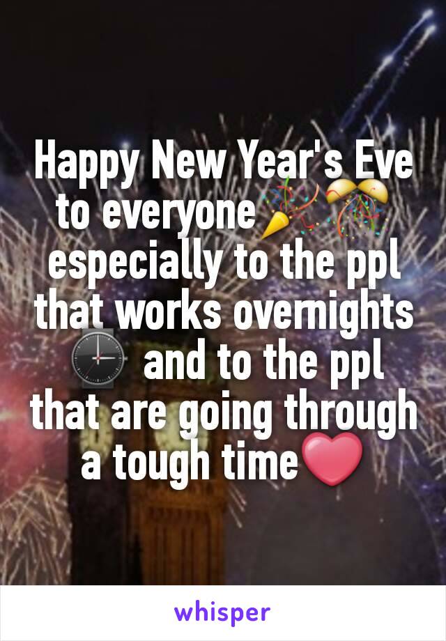 Happy New Year's Eve to everyone🎉🎊 especially to the ppl that works overnights⌚ and to the ppl that are going through a tough time❤
