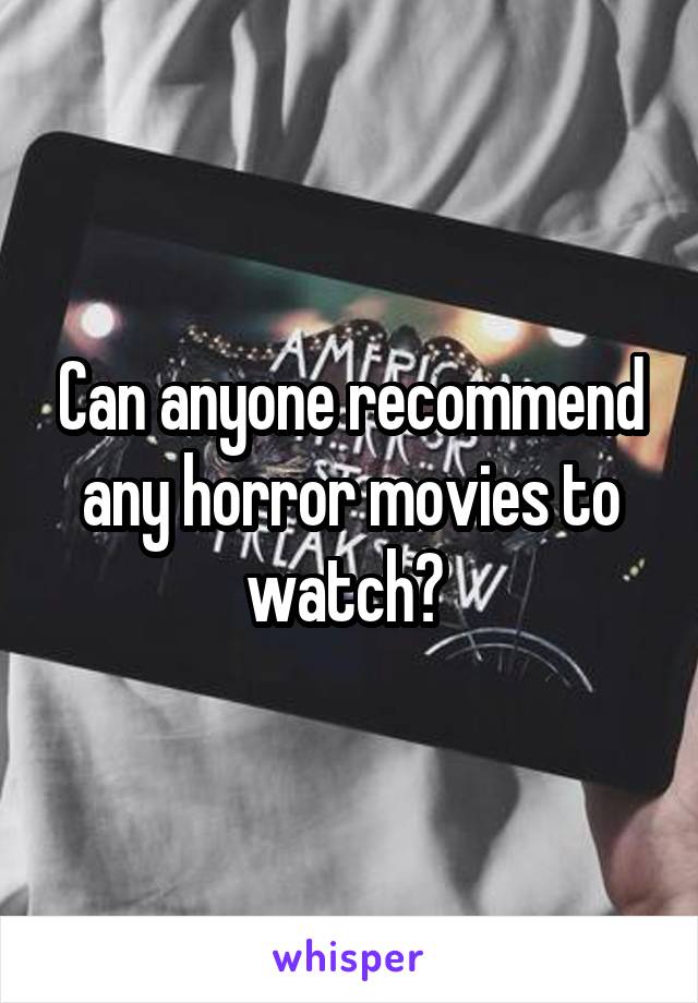 Can anyone recommend any horror movies to watch? 