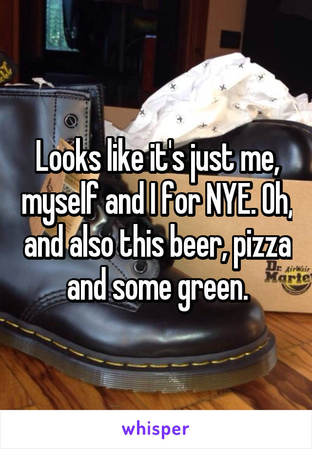 Looks like it's just me, myself and I for NYE. Oh, and also this beer, pizza and some green.