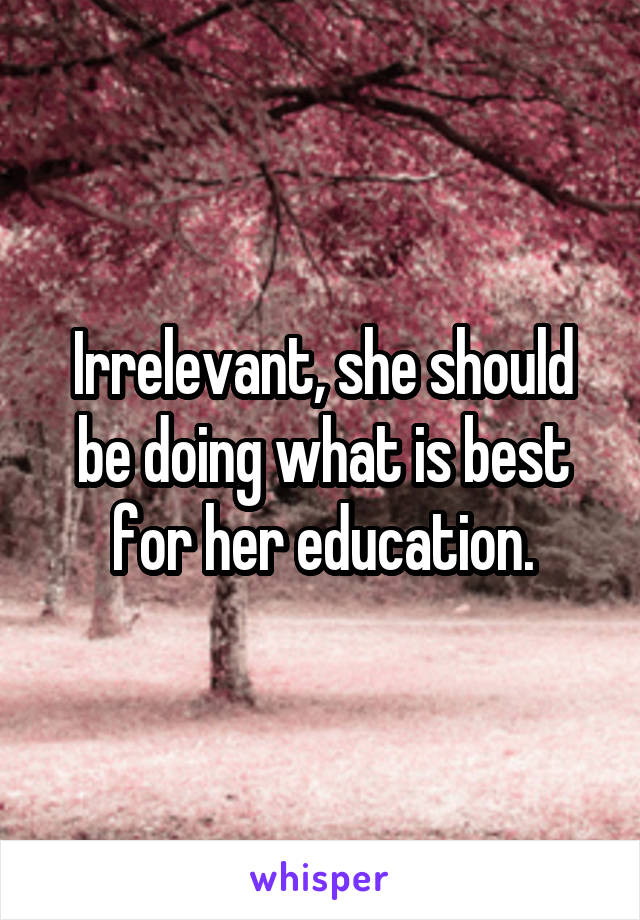 Irrelevant, she should be doing what is best for her education.