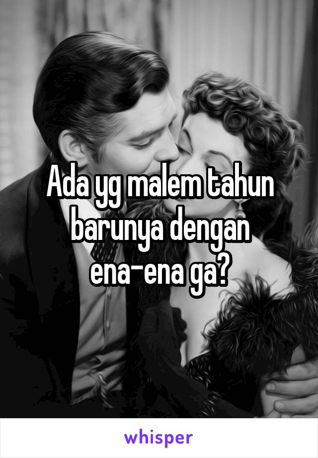 Ada yg malem tahun barunya dengan ena-ena ga?