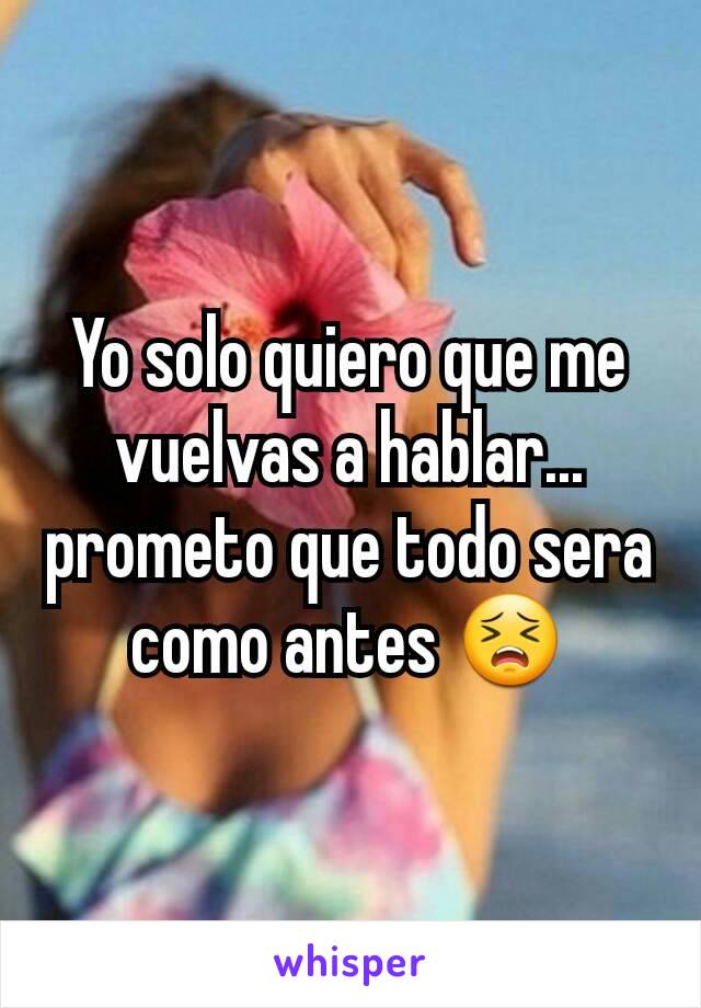 Yo solo quiero que me vuelvas a hablar... prometo que todo sera como antes 😣