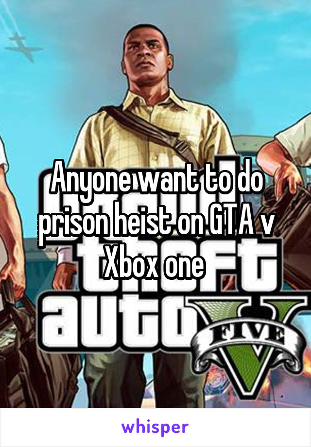 Anyone want to do prison heist on GTA v Xbox one 