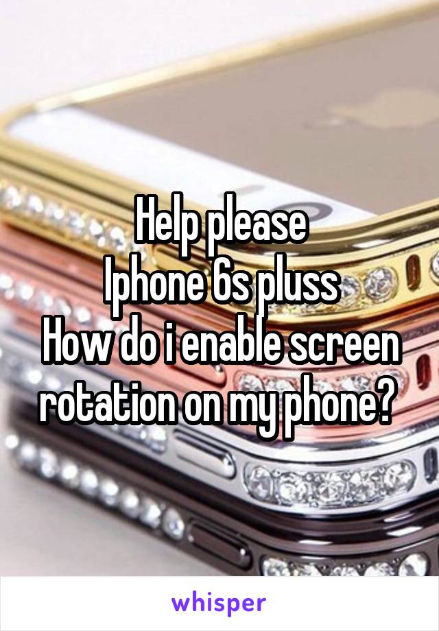 Help please
Iphone 6s pluss
How do i enable screen rotation on my phone? 