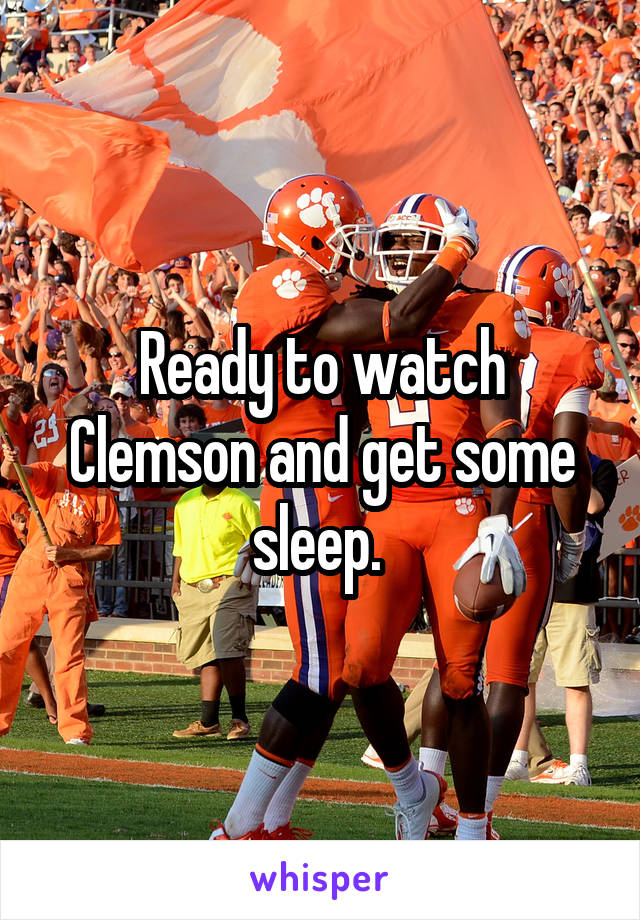 Ready to watch Clemson and get some sleep. 